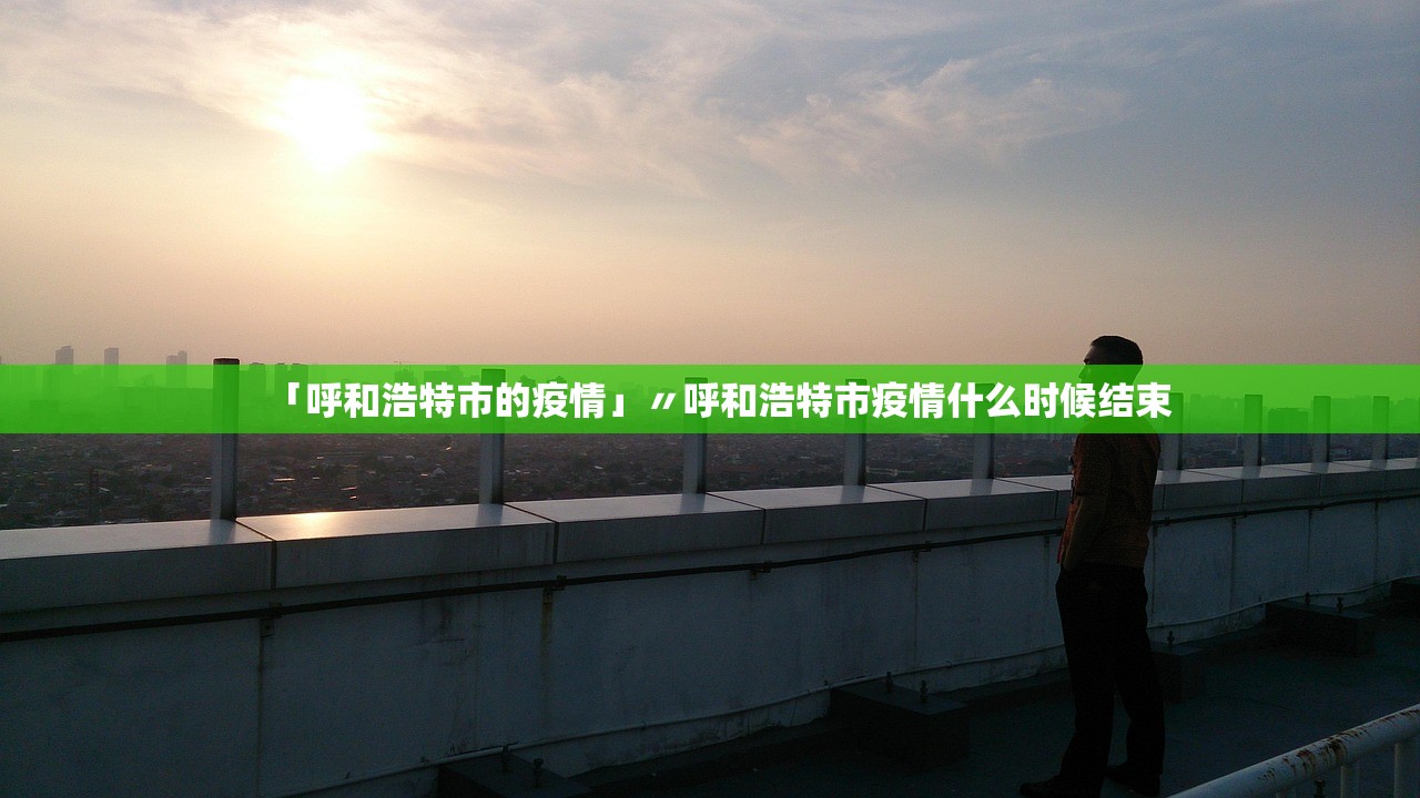 「呼和浩特市的疫情」〃呼和浩特市疫情什么时候结束