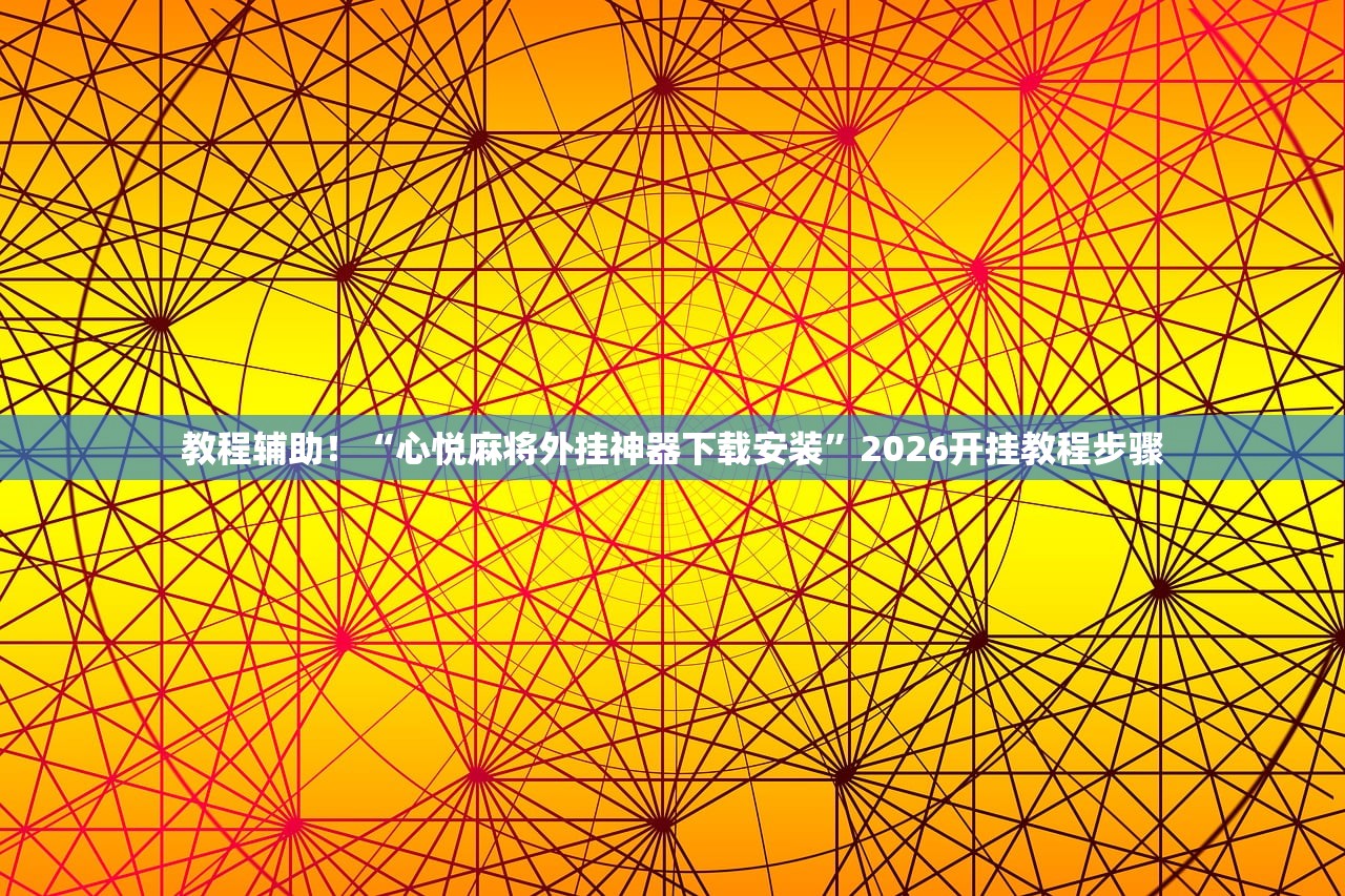 教程辅助！“心悦麻将外挂神器下载安装”2026开挂教程步骤