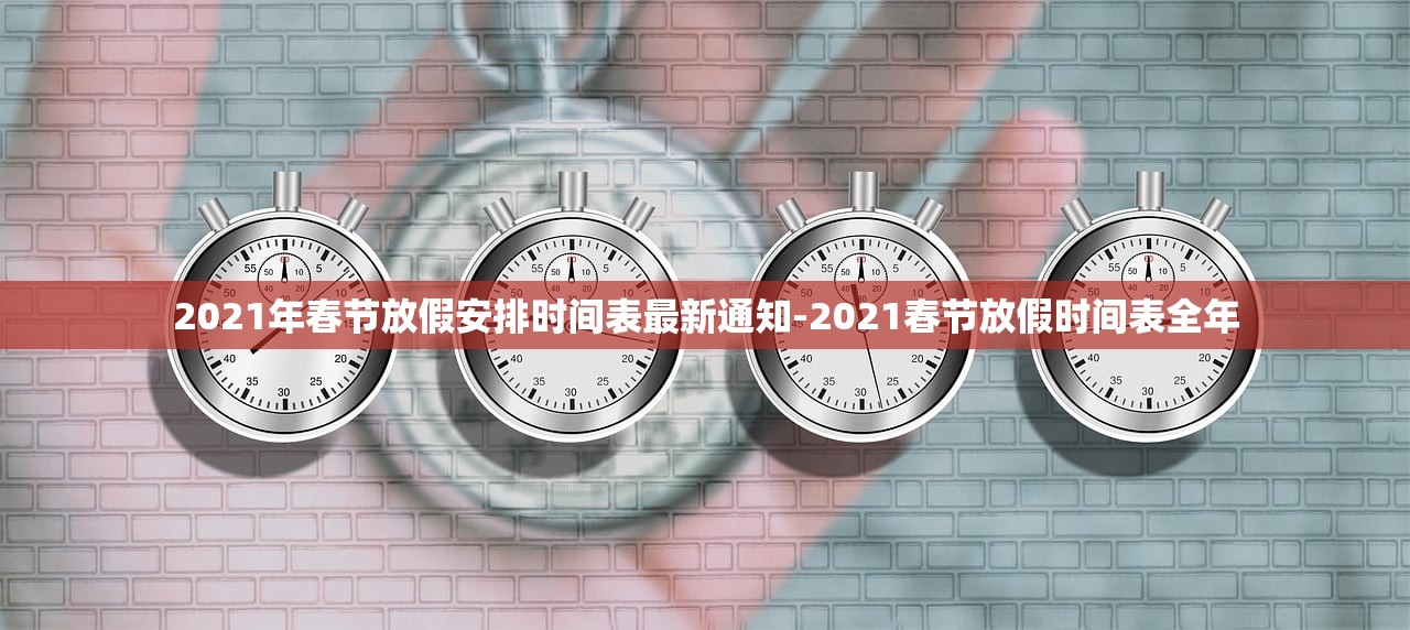 2021年春节放假安排时间表最新通知-2021春节放假时间表全年 2021年春节放假安排时间表最新通知-2021春节放假时间表全年