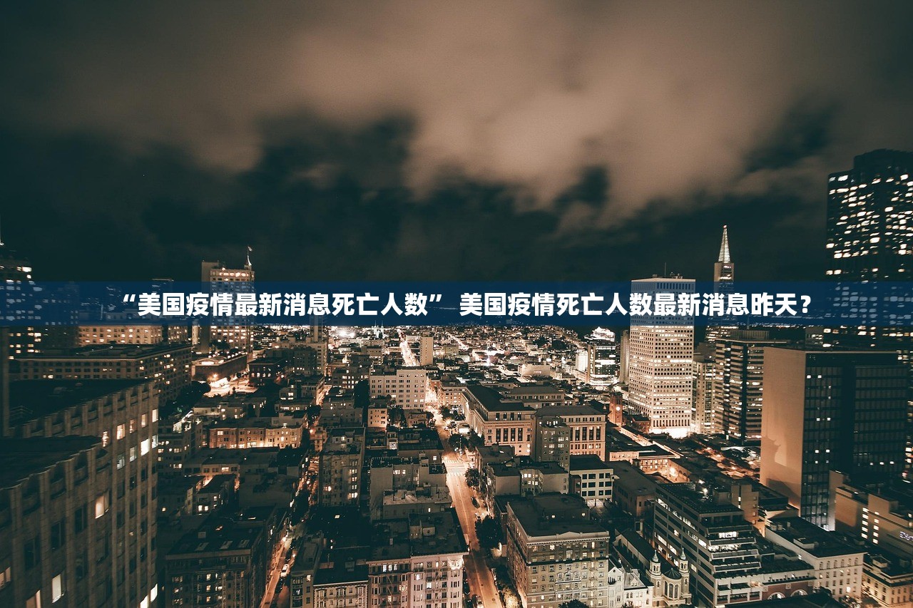 “美国疫情最新消息死亡人数” 美国疫情死亡人数最新消息昨天？