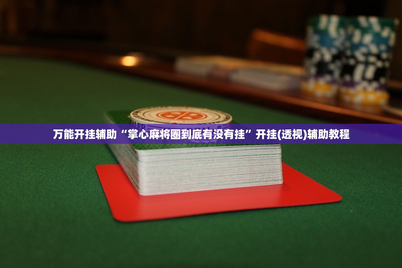 万能开挂辅助“掌心麻将圈到底有没有挂	”开挂(透视)辅助教程