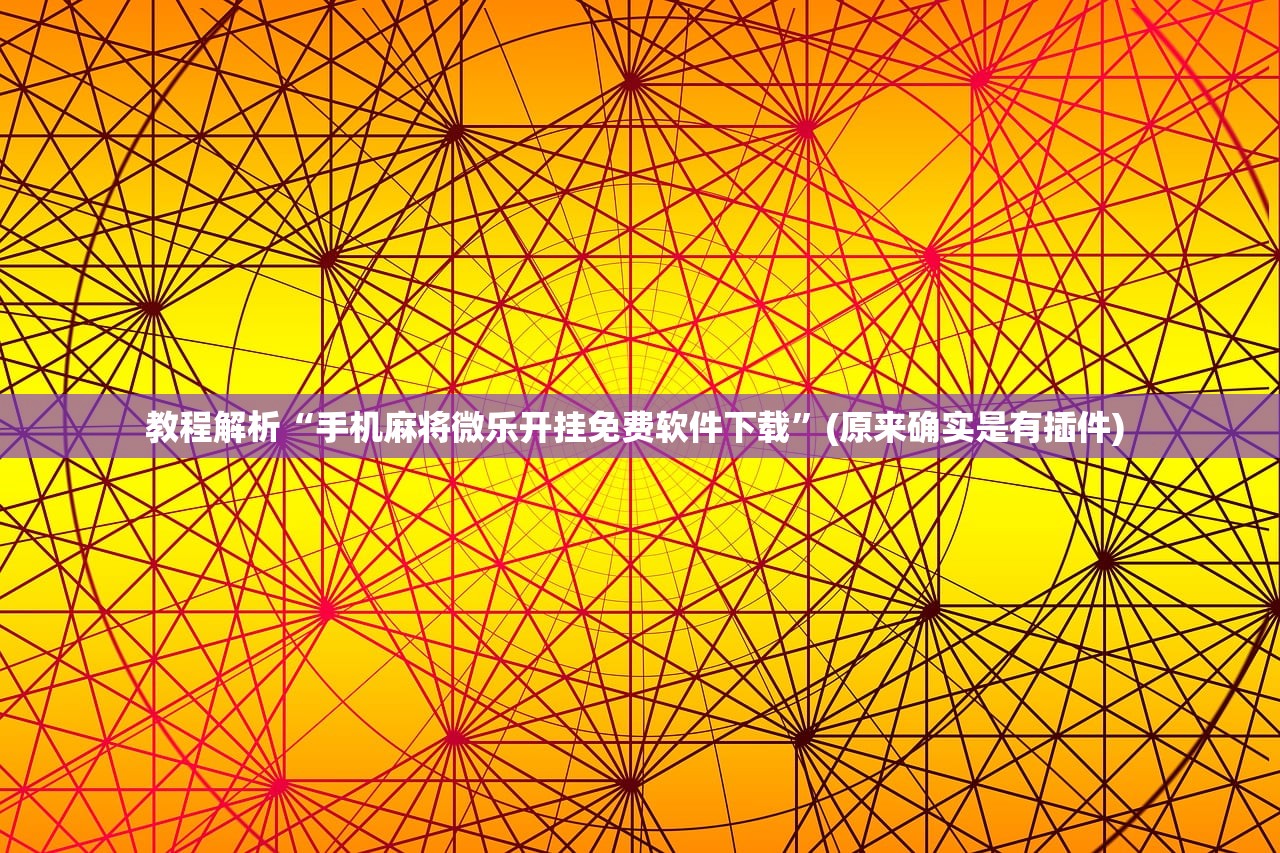 必备科技“微乐麻将有挂是真的怎么看”2026透视开挂
