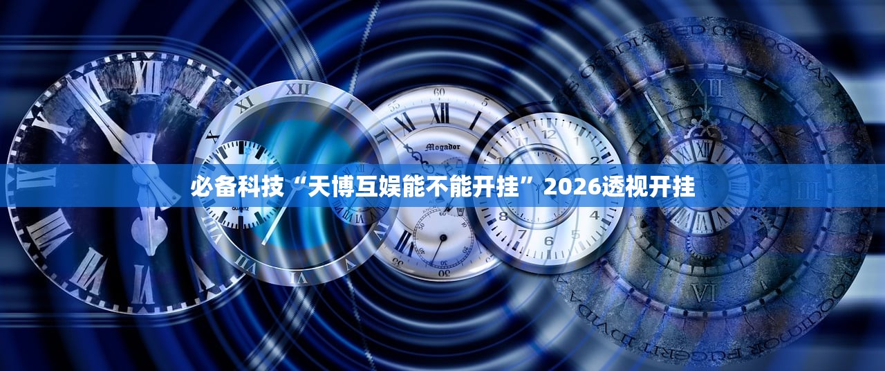 必备科技“天博互娱能不能开挂”2026透视开挂