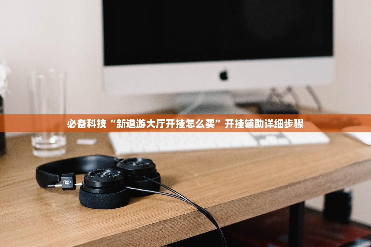 必备科技“新道游大厅开挂怎么买	”开挂辅助详细步骤