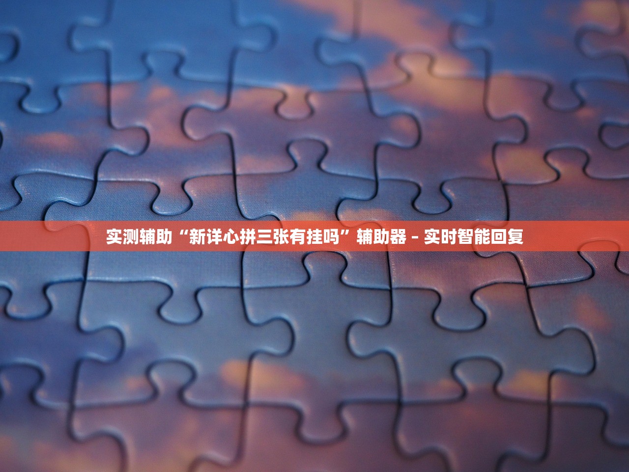 实测辅助“新详心拼三张有挂吗”辅助器 – 实时智能回复