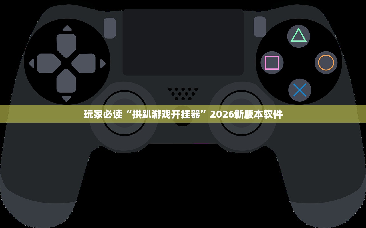 玩家必读“拱趴游戏开挂器”2026新版本软件