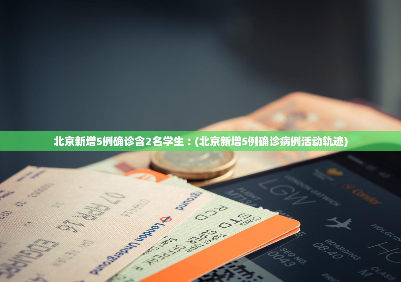 北京新增5例确诊含2名学生︰(北京新增5例确诊病例活动轨迹)
