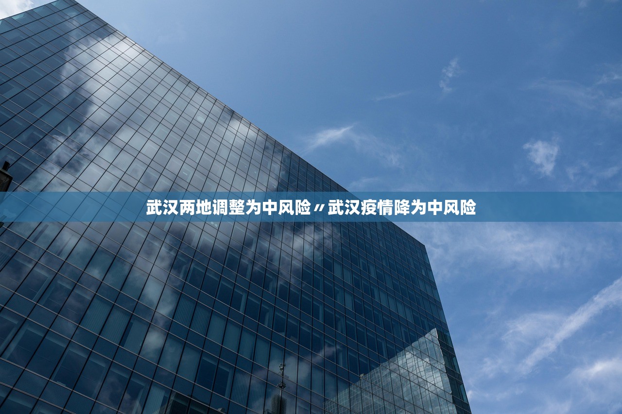 武汉两地调整为中风险〃武汉疫情降为中风险
