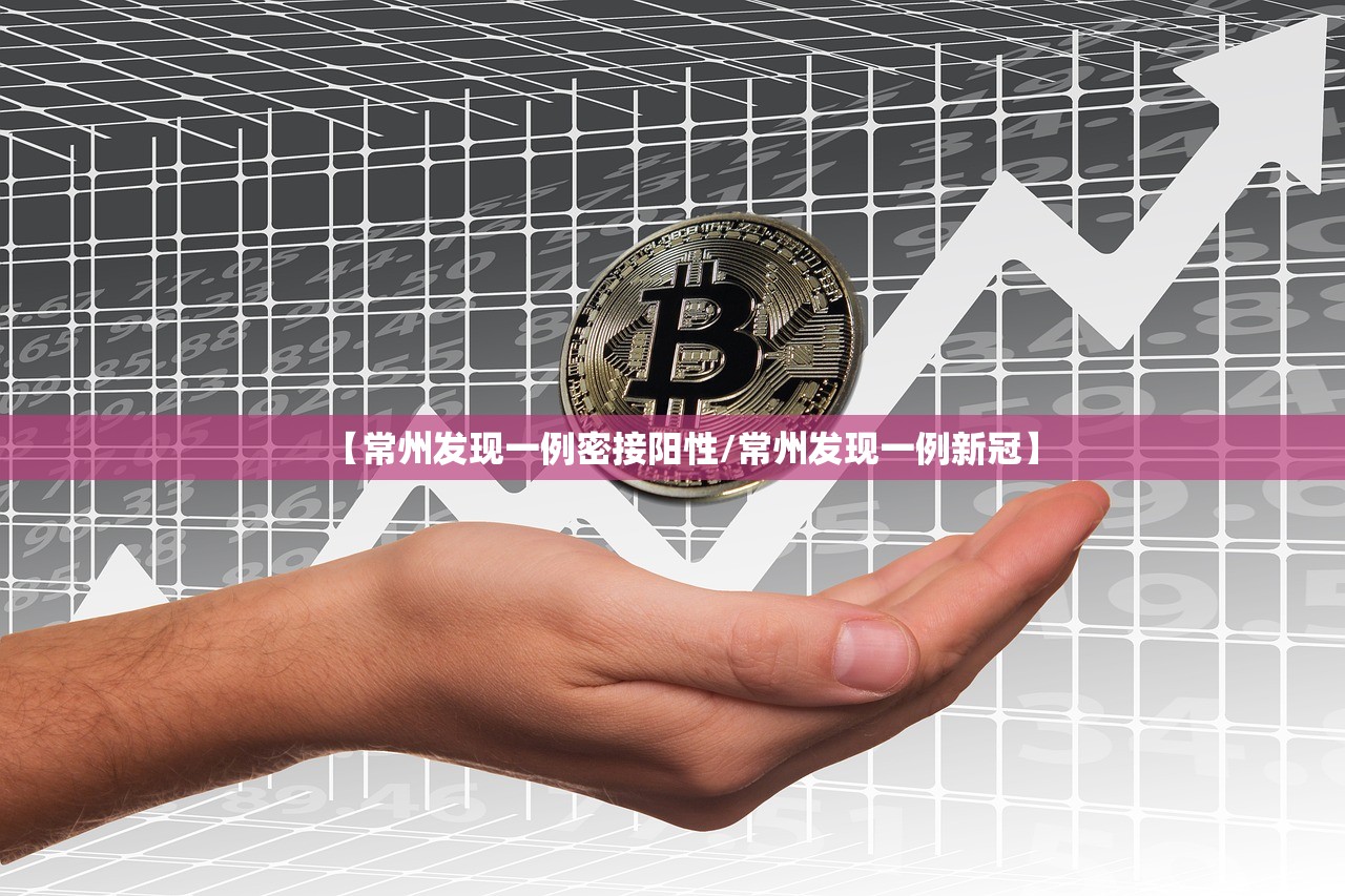 【常州发现一例密接阳性/常州发现一例新冠】