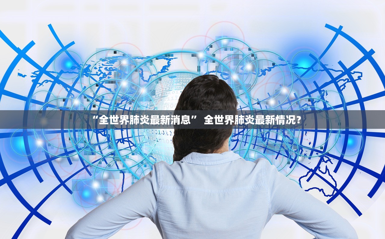 “全世界肺炎最新消息	” 全世界肺炎最新情况？