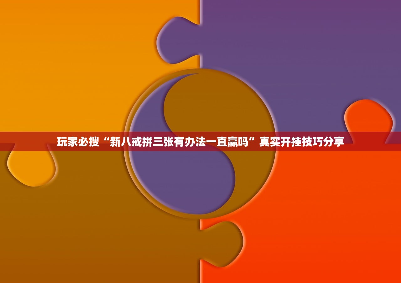 玩家必搜“新八戒拼三张有办法一直赢吗”真实开挂技巧分享