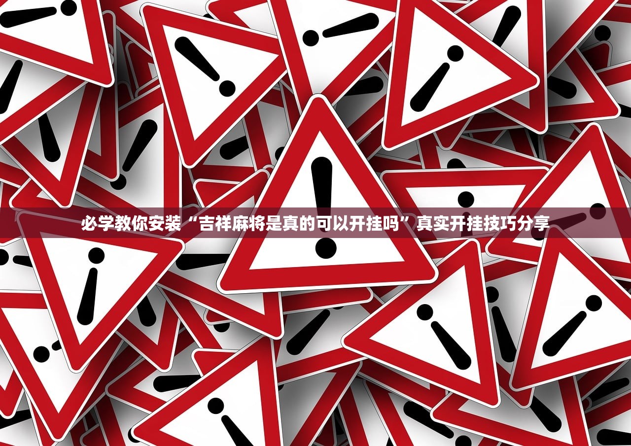 必学教你安装“吉祥麻将是真的可以开挂吗”真实开挂技巧分享