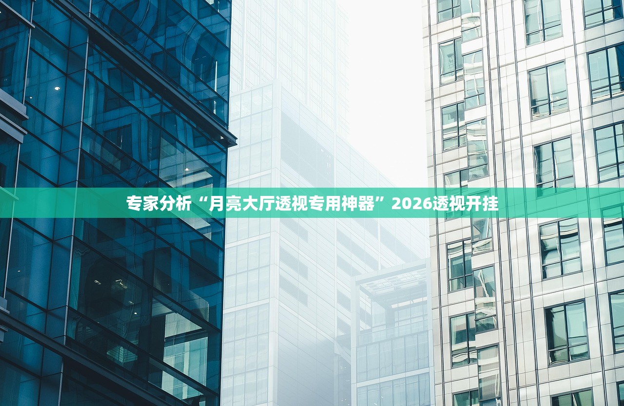 专家分析“月亮大厅透视专用神器”2026透视开挂