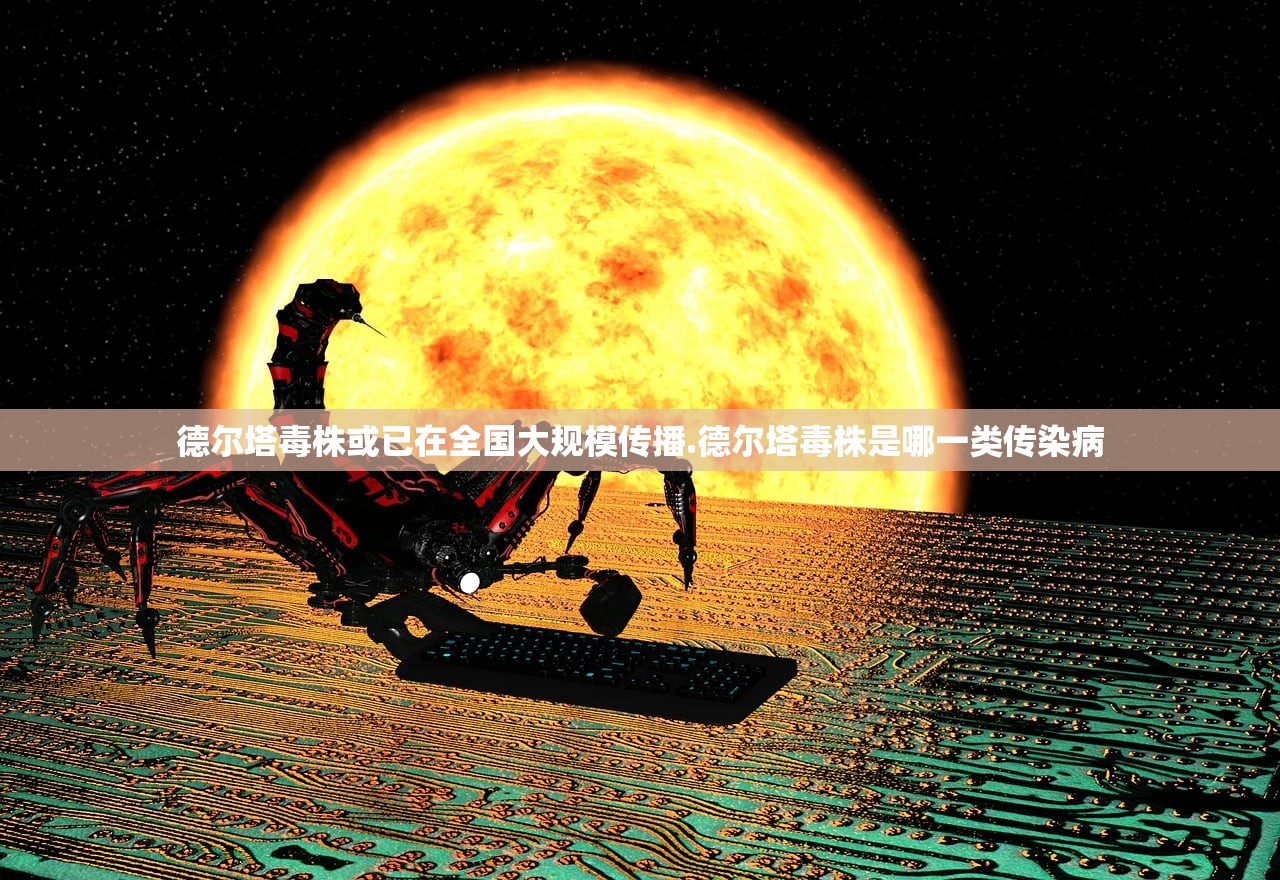 德尔塔毒株或已在全国大规模传播.德尔塔毒株是哪一类传染病 德尔塔毒株或已在全国大规模传播.德尔塔毒株是哪一类传染病