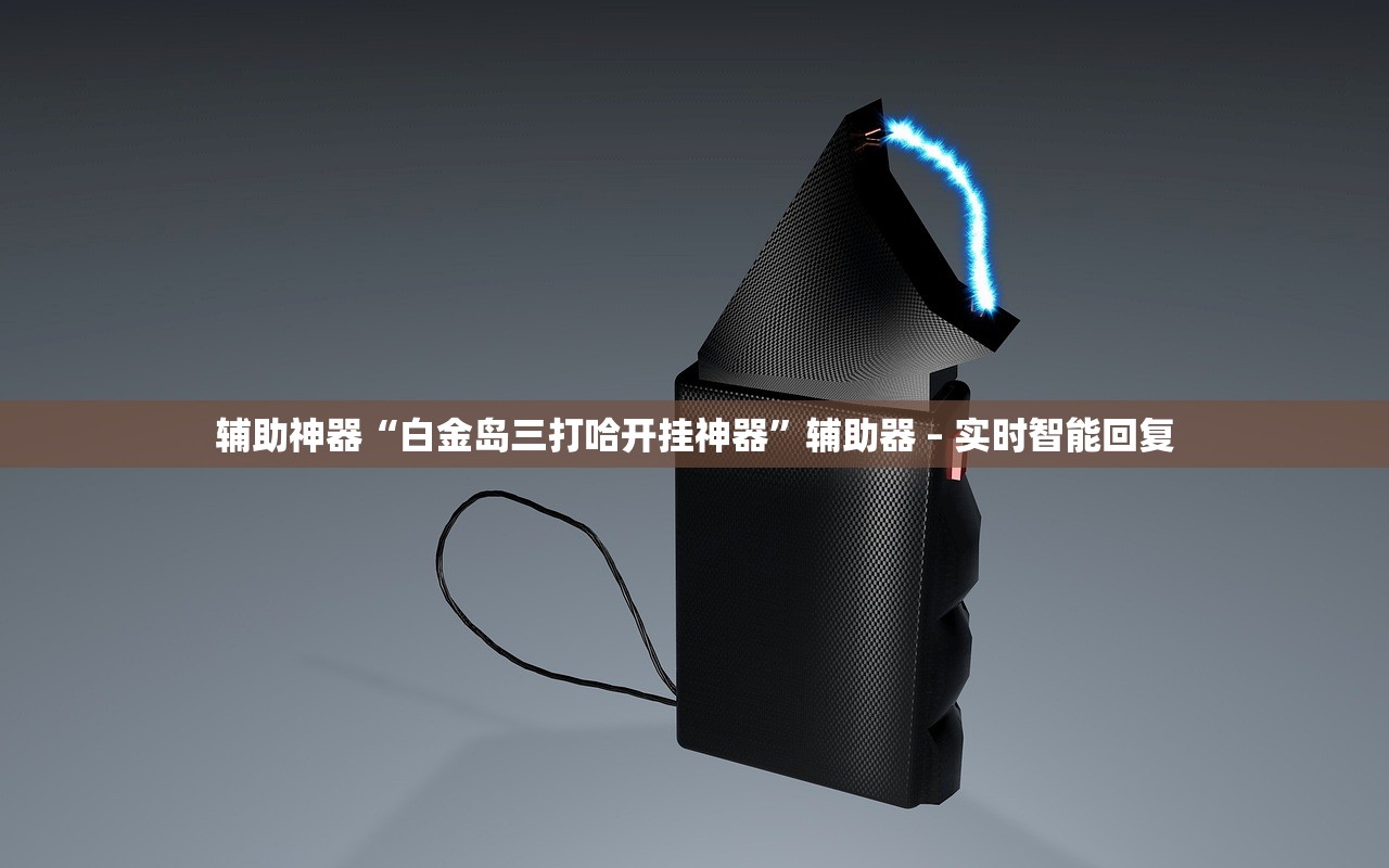 辅助神器“白金岛三打哈开挂神器	”辅助器 – 实时智能回复