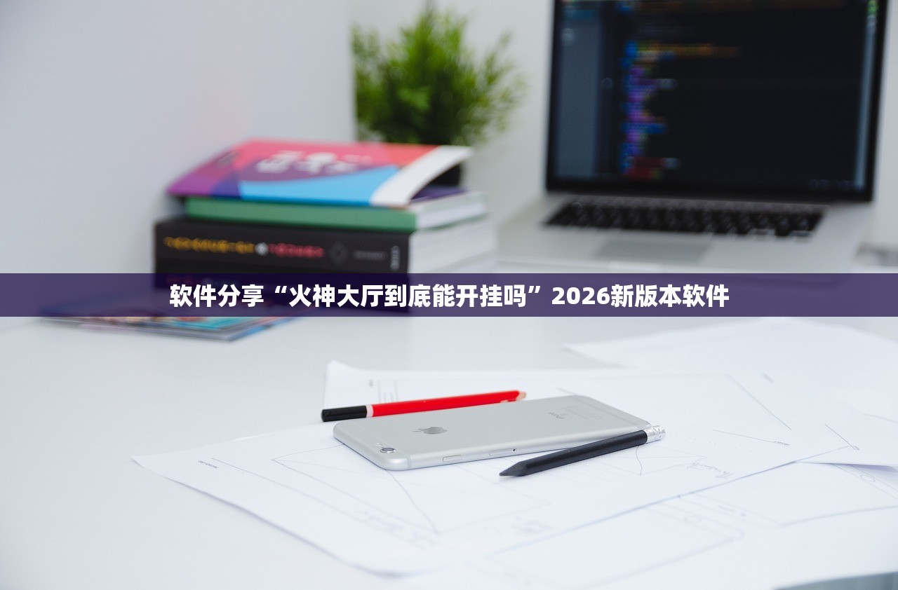 软件分享“火神大厅到底能开挂吗”2026新版本软件