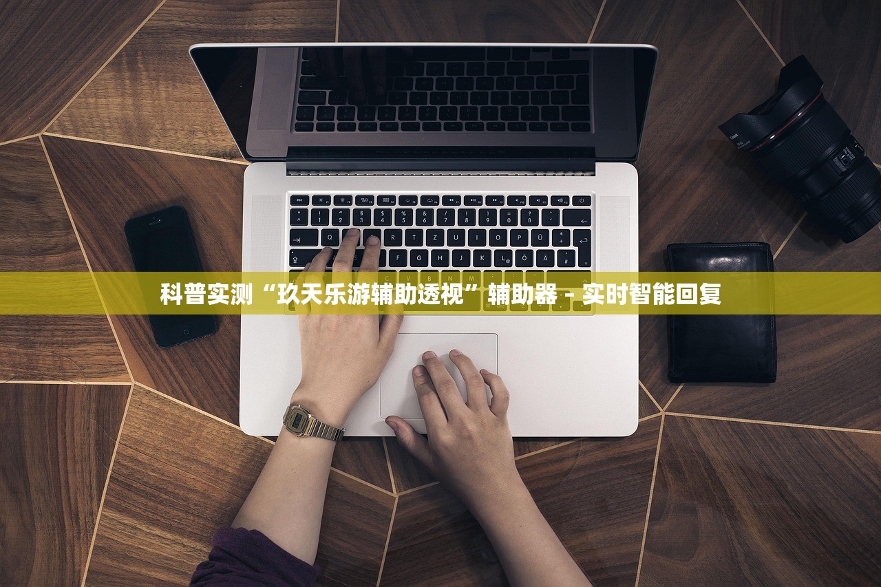 科普实测“玖天乐游辅助透视”辅助器 – 实时智能回复