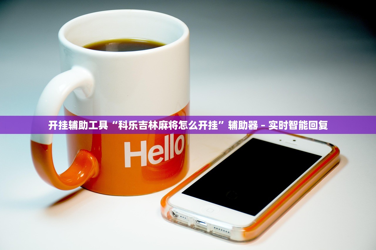 开挂辅助工具“科乐吉林麻将怎么开挂”辅助器 – 实时智能回复