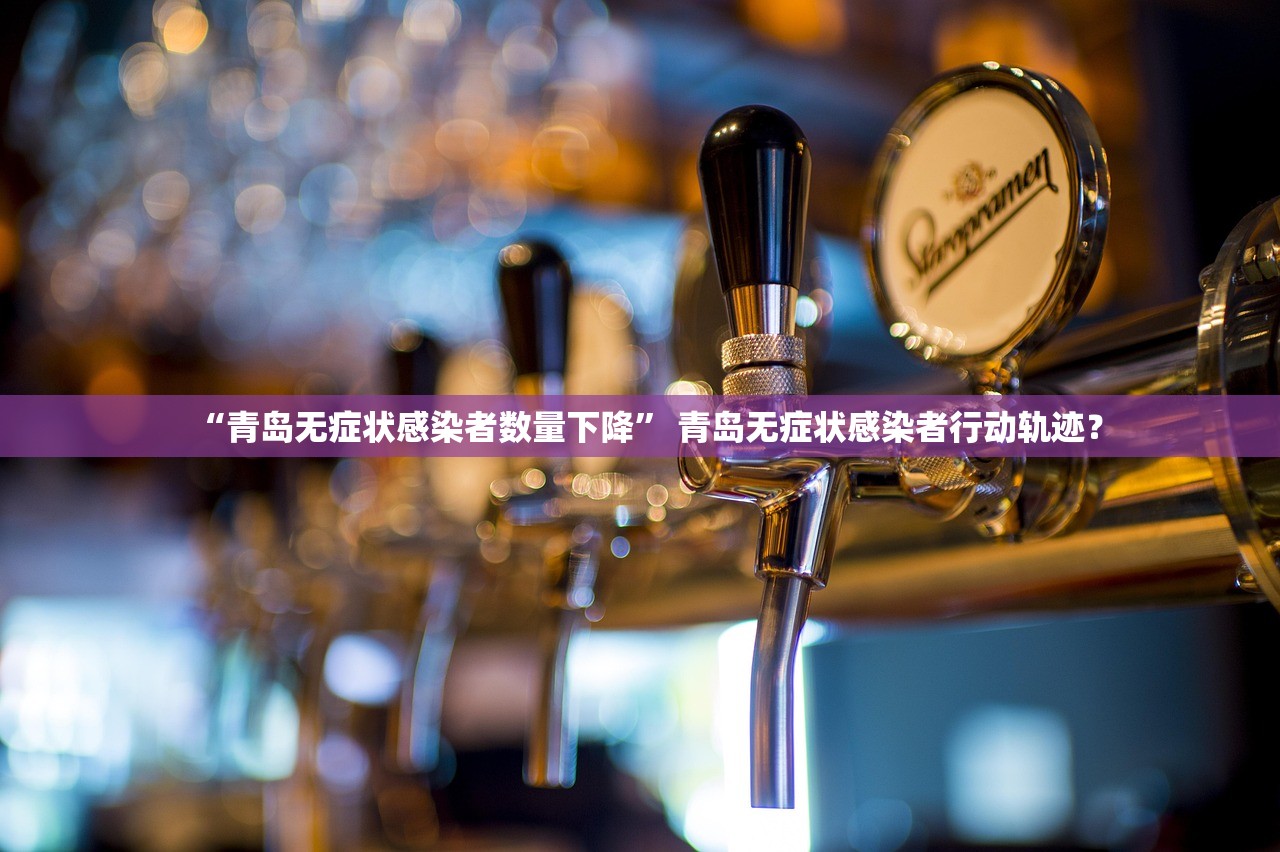 “青岛无症状感染者数量下降	” 青岛无症状感染者行动轨迹？