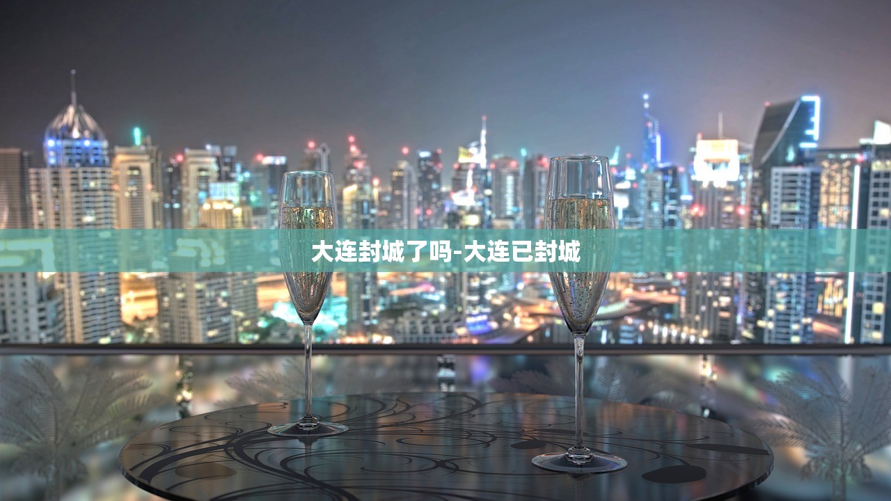 大连封城了吗-大连已封城