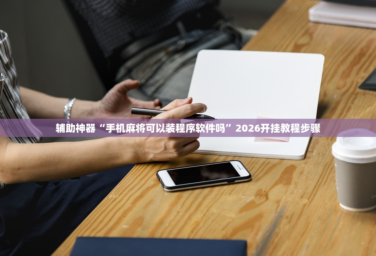 辅助神器“手机麻将可以装程序软件吗”2026开挂教程步骤