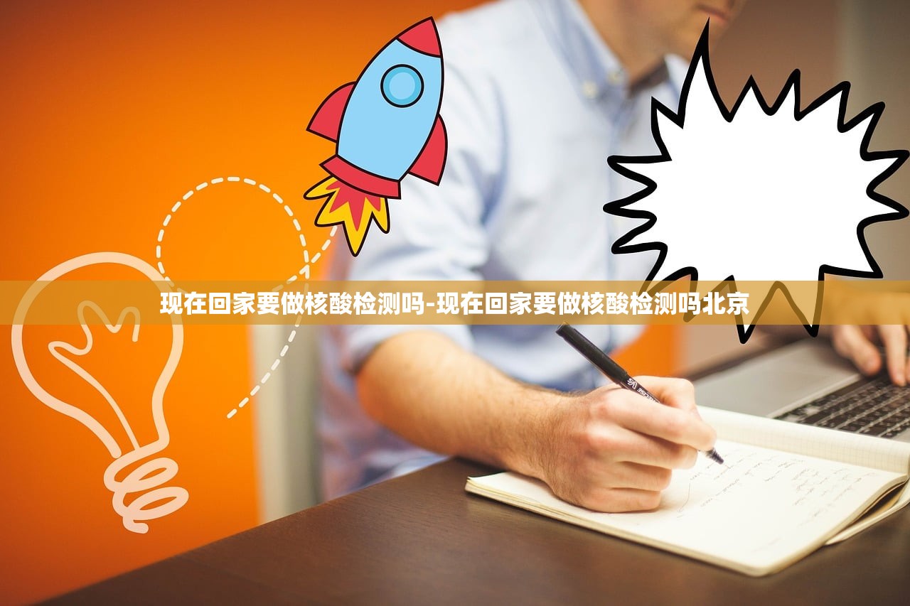 现在回家要做核酸检测吗-现在回家要做核酸检测吗北京 现在回家要做核酸检测吗-现在回家要做核酸检测吗北京