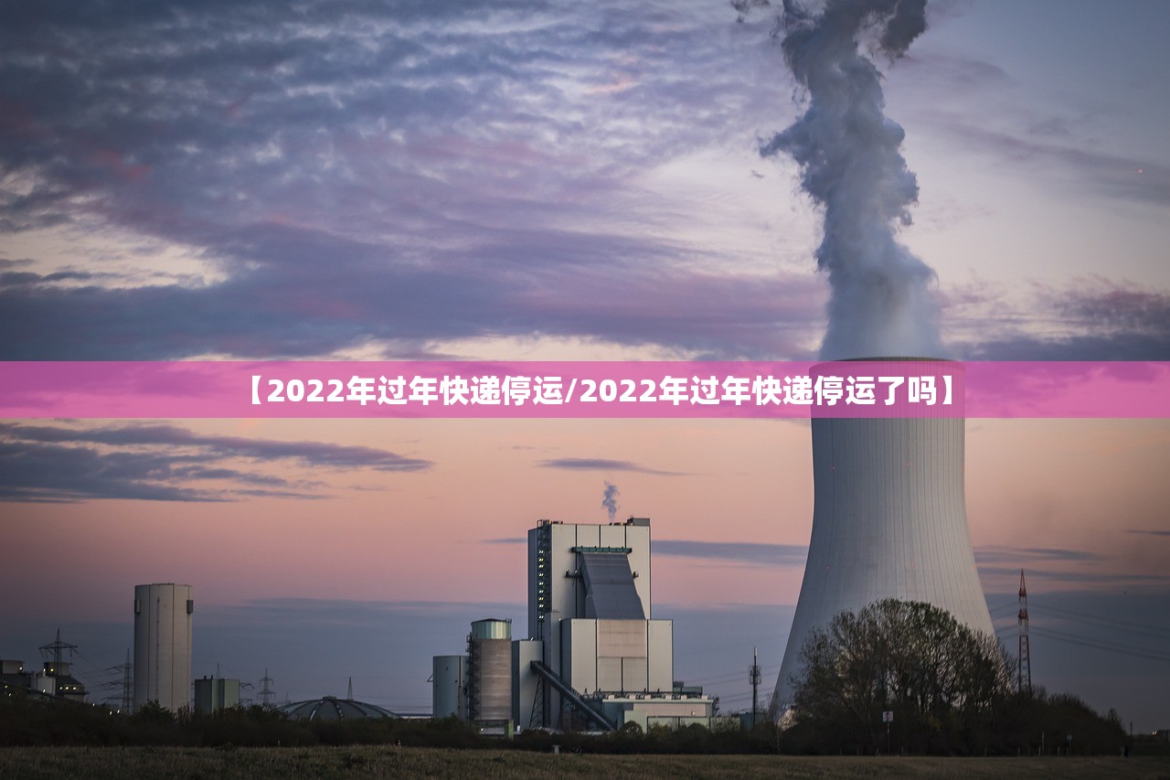 【2022年过年快递停运/2022年过年快递停运了吗】 【2022年过年快递停运/2022年过年快递停运了吗】