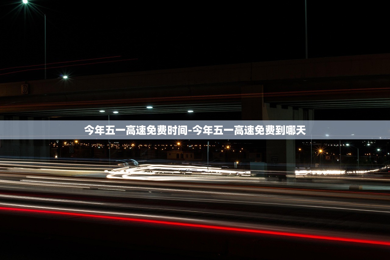 今年五一高速免费时间-今年五一高速免费到哪天 今年五一高速免费时间-今年五一高速免费到哪天