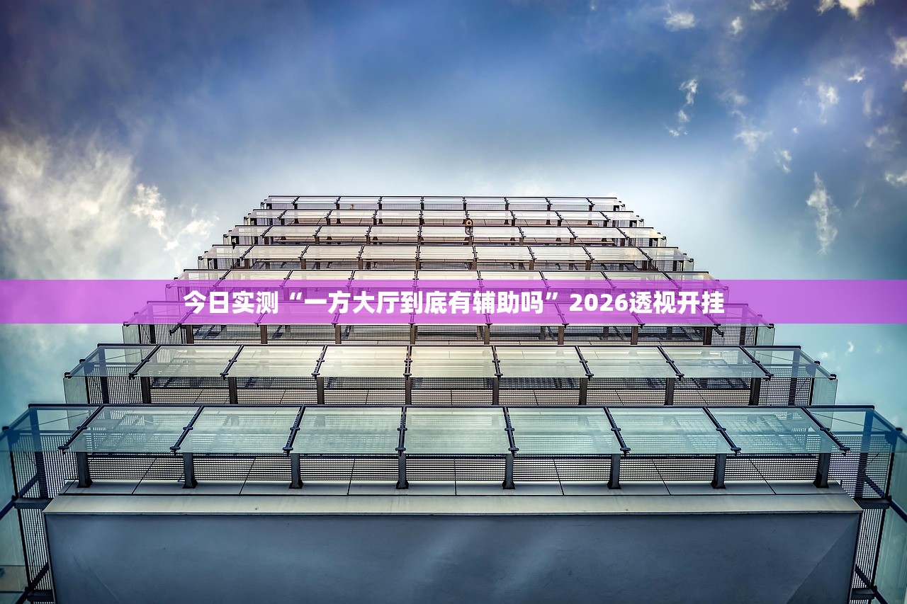 今日实测“一方大厅到底有辅助吗	”2026透视开挂