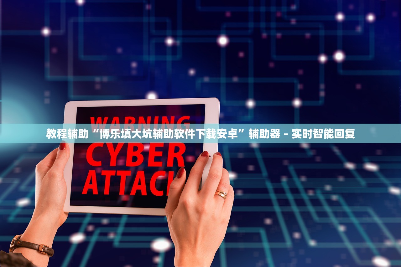 教程辅助“博乐填大坑辅助软件下载安卓	”辅助器 – 实时智能回复