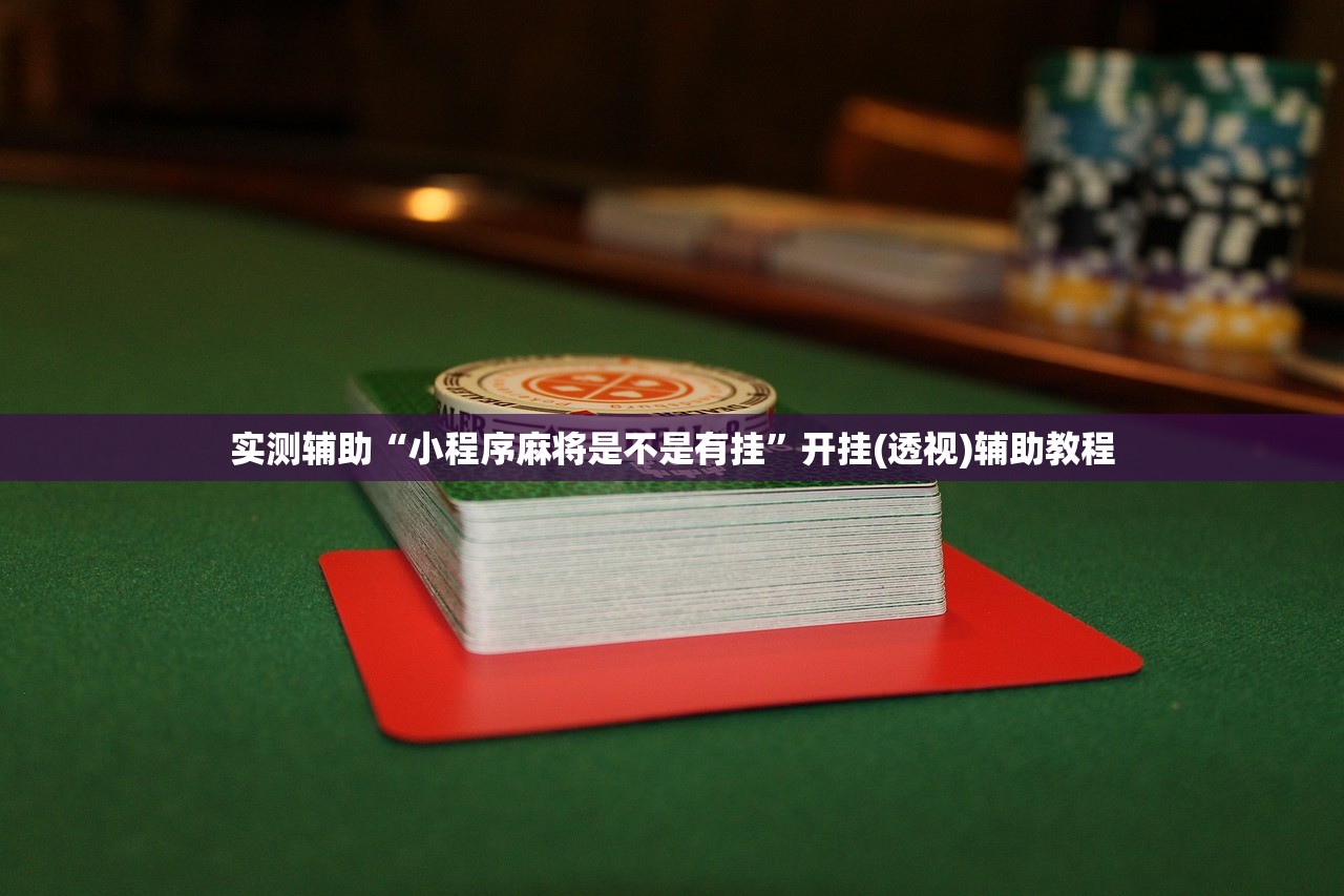 实测辅助“小程序麻将是不是有挂”开挂(透视)辅助教程