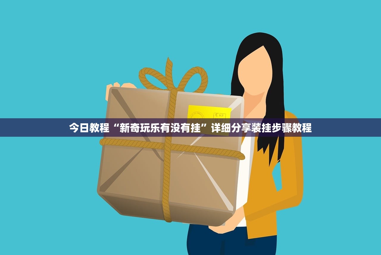 今日教程“新奇玩乐有没有挂”详细分享装挂步骤教程