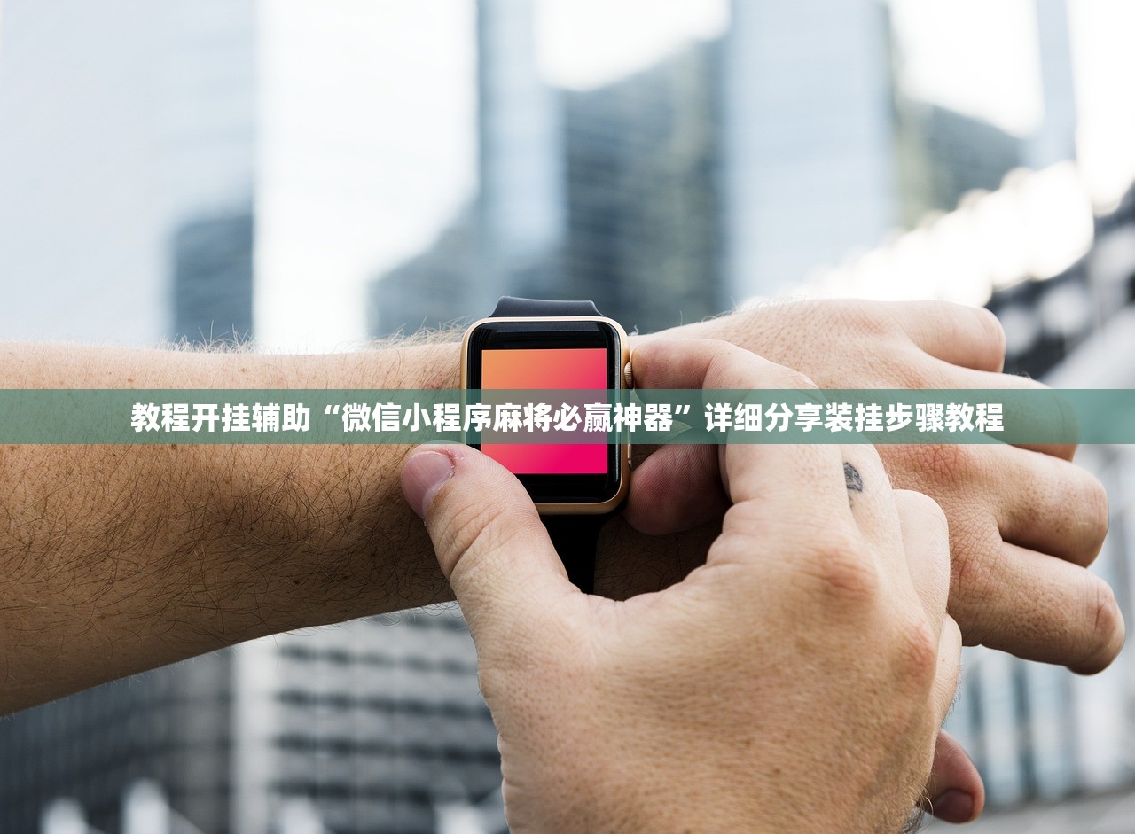教程开挂辅助“微信小程序麻将必赢神器”详细分享装挂步骤教程