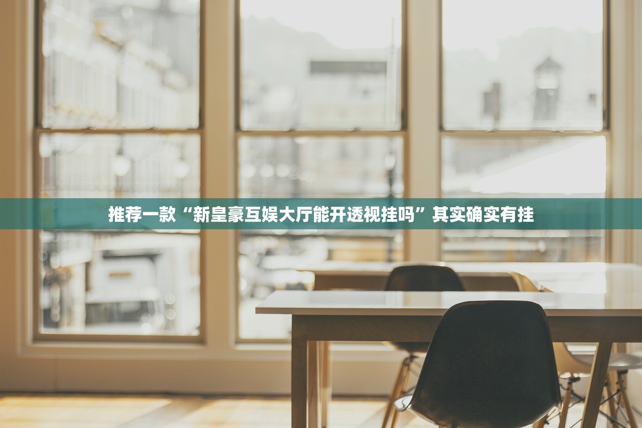 推荐一款“新皇豪互娱大厅能开透视挂吗	”其实确实有挂