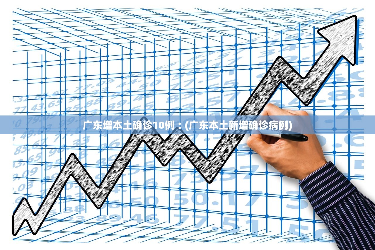 广东增本土确诊10例︰(广东本土新增确诊病例)