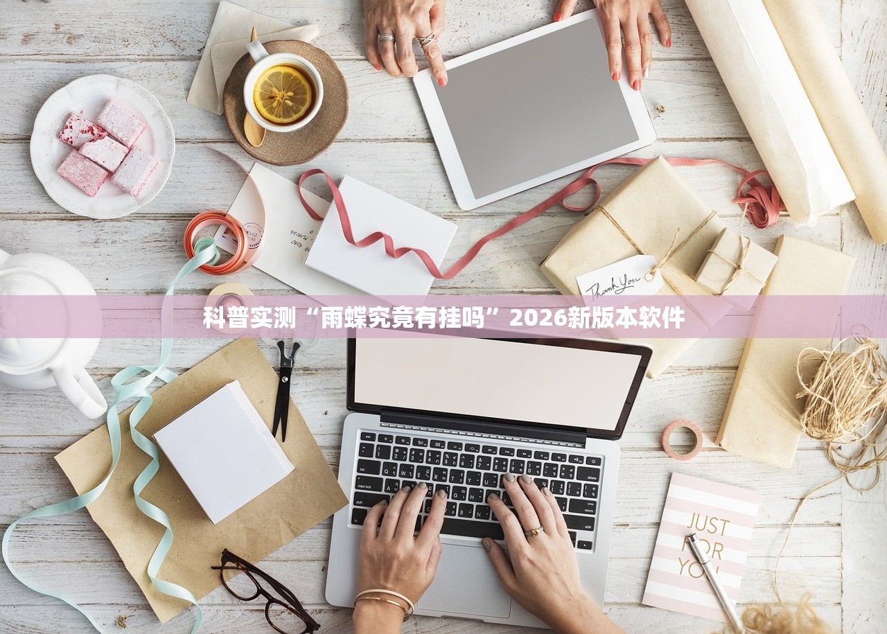 科普实测“雨蝶究竟有挂吗	”2026新版本软件