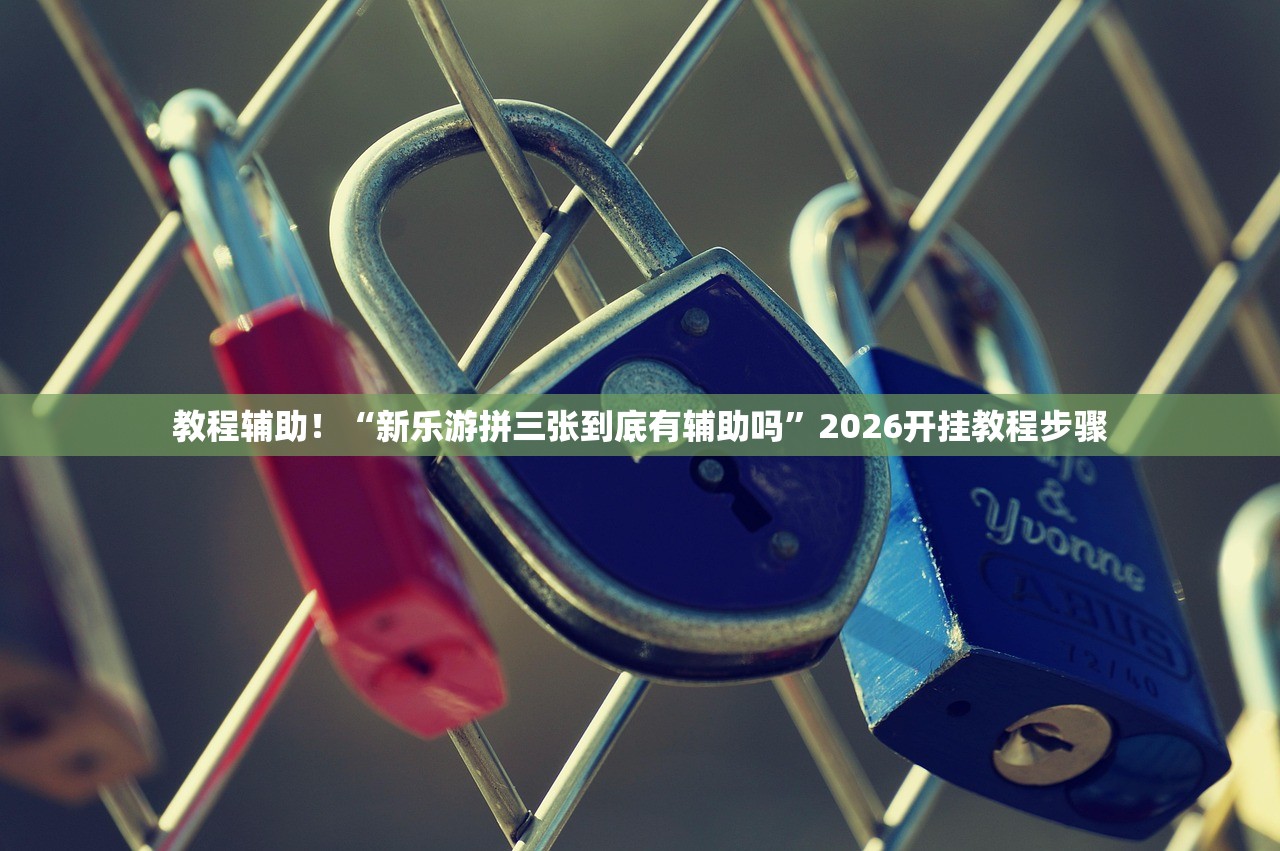 教程辅助！“新乐游拼三张到底有辅助吗	”2026开挂教程步骤