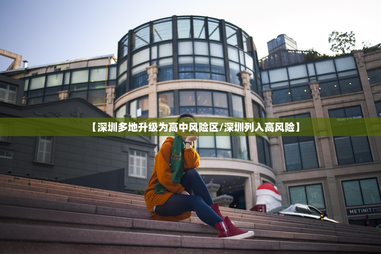 【深圳多地升级为高中风险区/深圳列入高风险】 【深圳多地升级为高中风险区/深圳列入高风险】