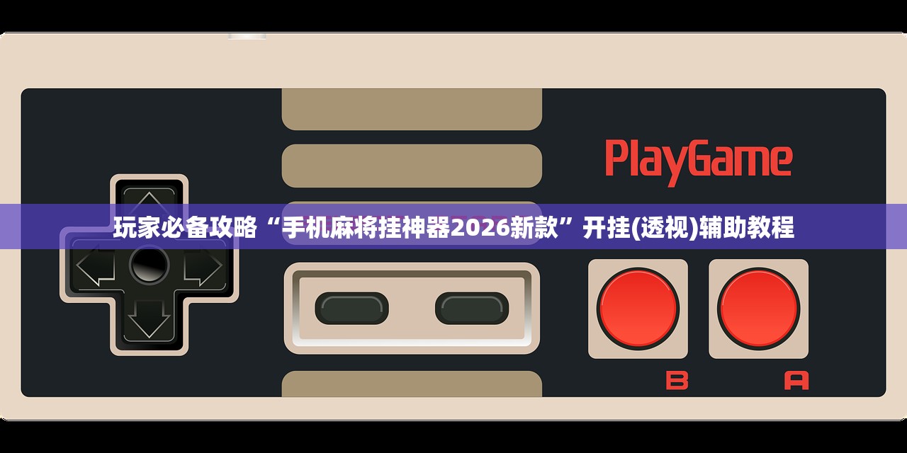 玩家必备攻略“手机麻将挂神器2026新款	”开挂(透视)辅助教程