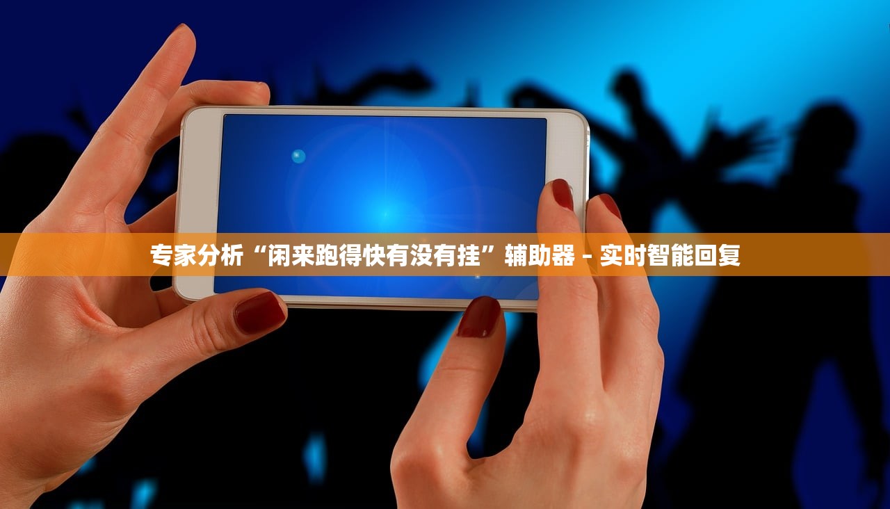 专家分析“闲来跑得快有没有挂”辅助器 – 实时智能回复