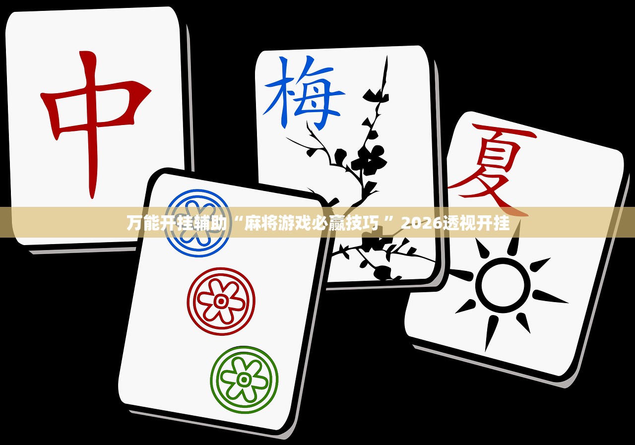 万能开挂辅助“麻将游戏必赢技巧 	”2026透视开挂