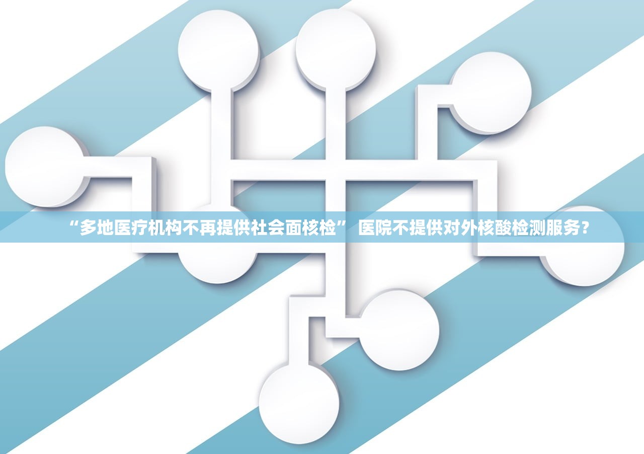“多地医疗机构不再提供社会面核检” 医院不提供对外核酸检测服务？