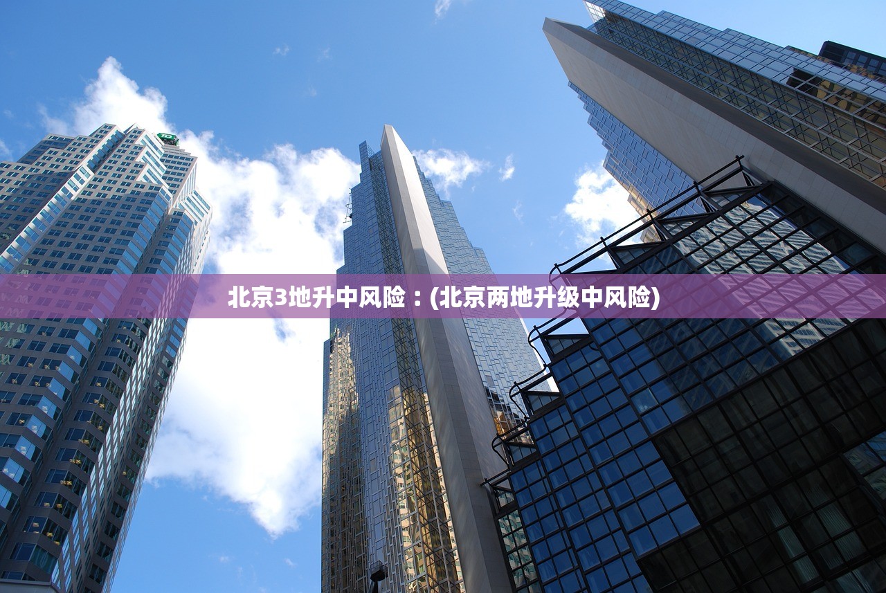 北京3地升中风险︰(北京两地升级中风险)
