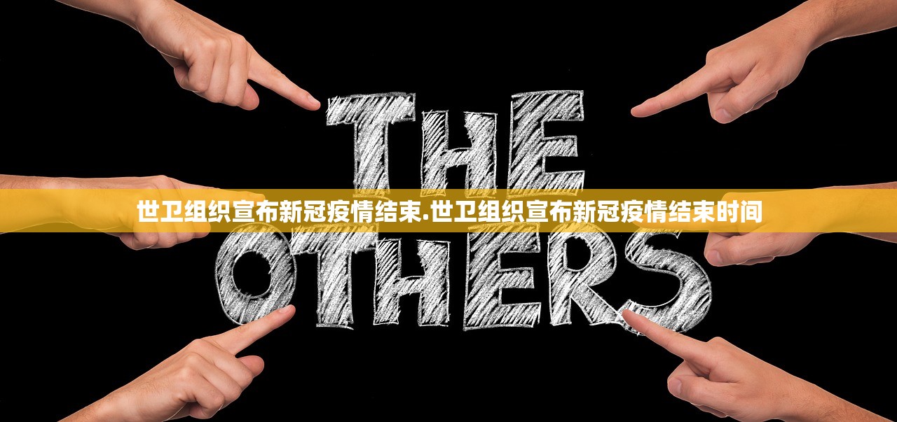 世卫组织宣布新冠疫情结束.世卫组织宣布新冠疫情结束时间