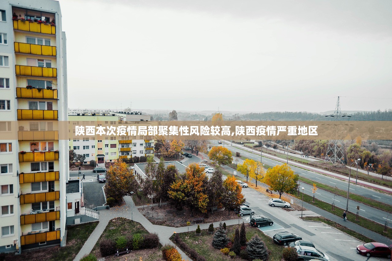 陕西本次疫情局部聚集性风险较高,陕西疫情严重地区 陕西本次疫情局部聚集性风险较高,陕西疫情严重地区