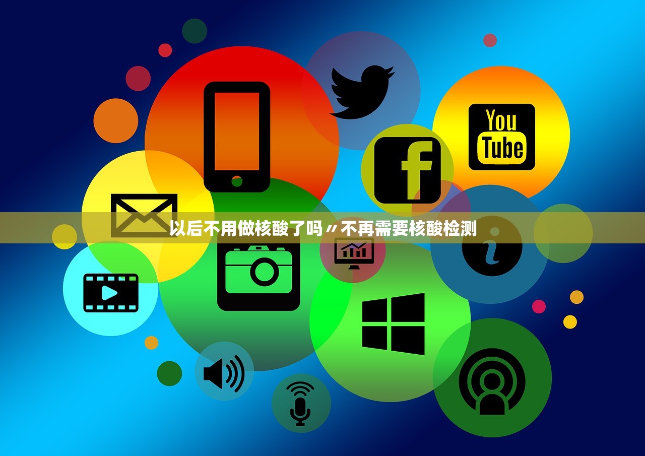 以后不用做核酸了吗〃不再需要核酸检测