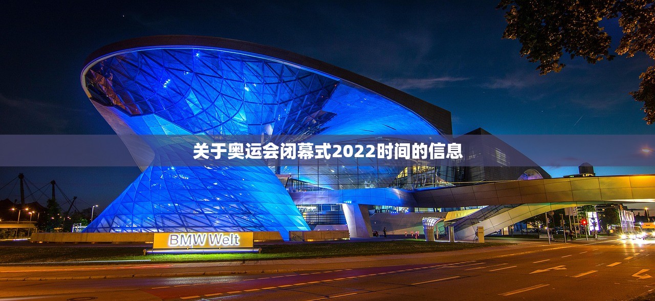 关于奥运会闭幕式2022时间的信息 关于奥运会闭幕式2022时间的信息