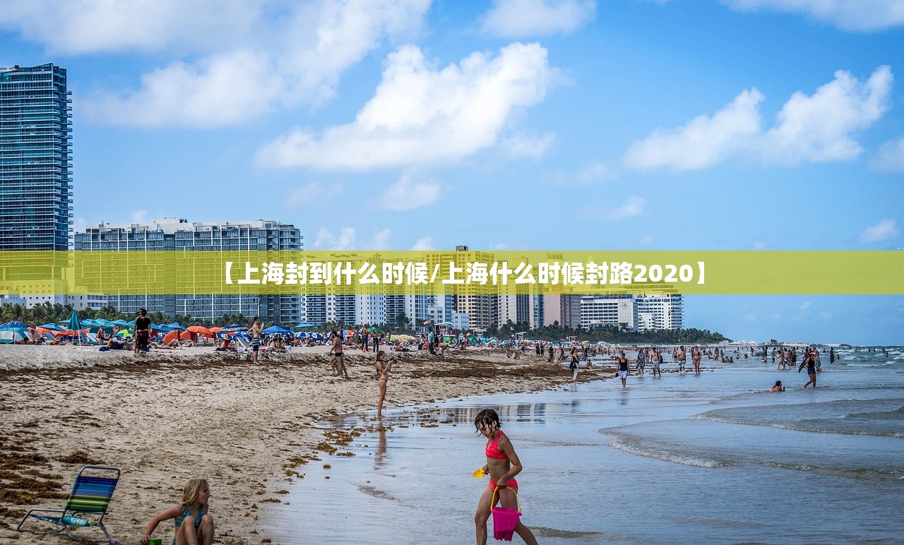 【上海封到什么时候/上海什么时候封路2020】 【上海封到什么时候/上海什么时候封路2020】