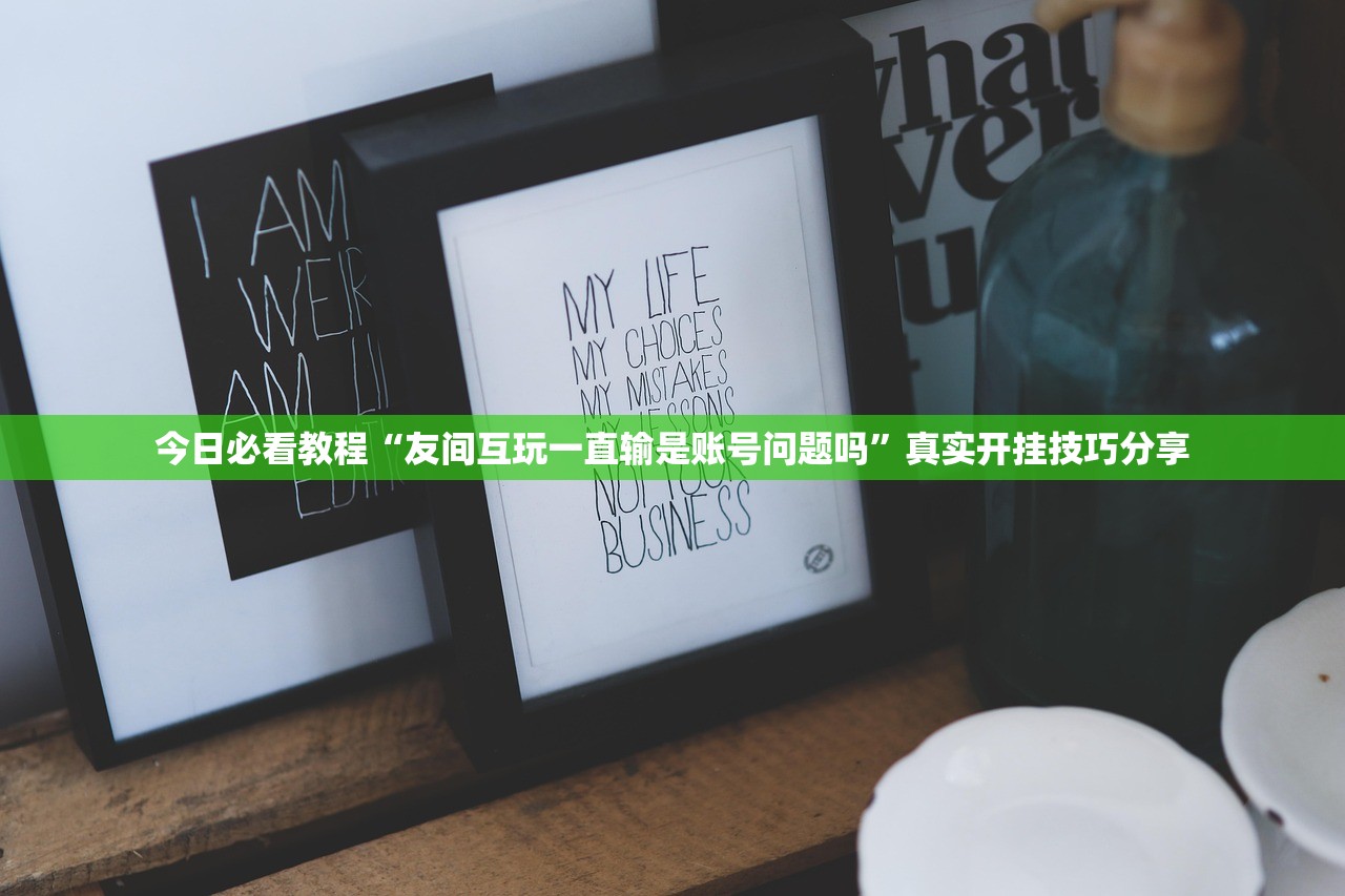 今日必看教程“友间互玩一直输是账号问题吗”真实开挂技巧分享