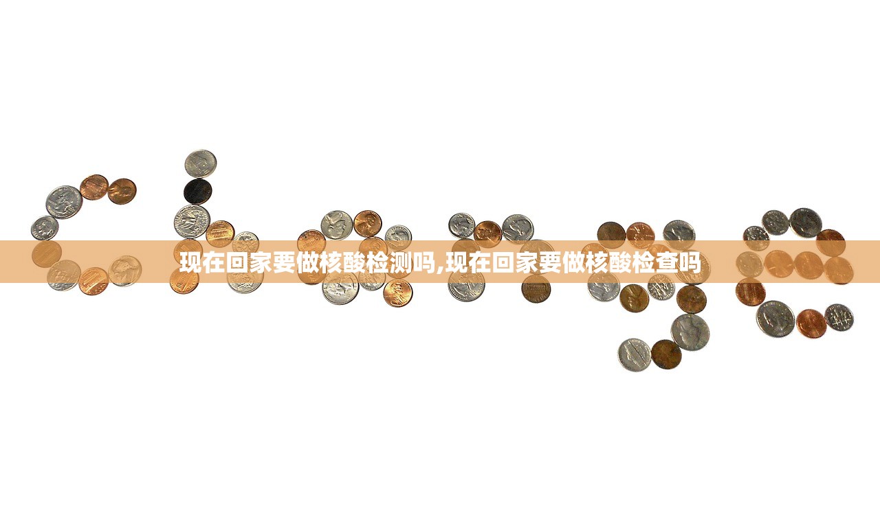 现在回家要做核酸检测吗,现在回家要做核酸检查吗 现在回家要做核酸检测吗,现在回家要做核酸检查吗